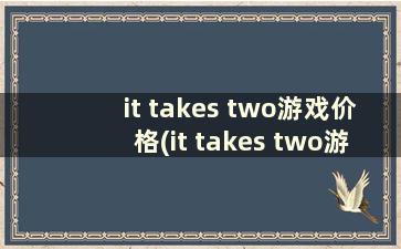 it takes two游戏价格(it takes two游戏steam)